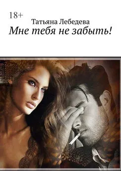 Татьяна Лебедева - Мне тебя не забыть!