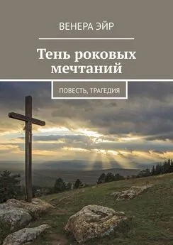 Венера Эйр - Тень роковых мечтаний. Повесть, трагедия