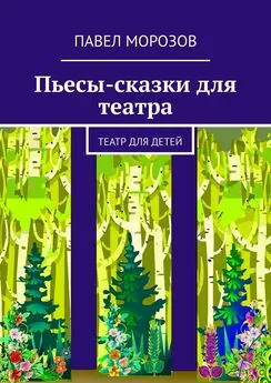 Павел Морозов - Пьесы-сказки для театра. Театр для детей