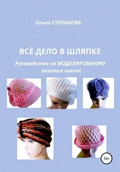 Ольга Степанова - Всё дело в шляпке. Руководство по моделированию вязаных шапок