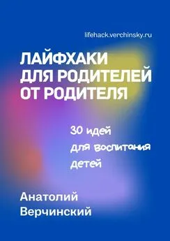 Анатолий Верчинский - Лайфхаки для родителей от родителя. 30 идей для воспитания детей