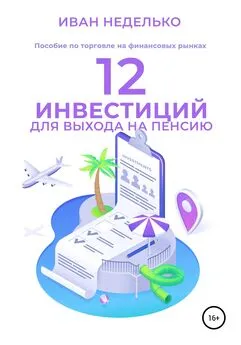 Иван Неделько - 12 Инвестиций для выхода на пенсию