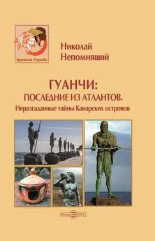 Николай Непомнящий - Гуанчи: последние из атлантов. Неразгаданные тайны Канарских островов