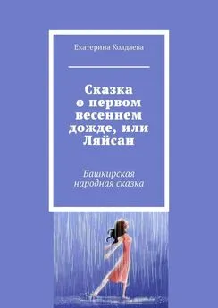Екатерина Колдаева - Сказка о первом весеннем дожде, или Ляйсан. Башкирская народная сказка