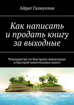 Айрат Галиуллин - Как написать и продать книгу за выходные. Руководство по быстрому написанию и быстрой монетизации книги