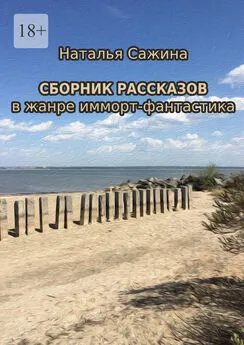 Наталья Сажина - Сборник рассказов. В жанре имморт-фантастика