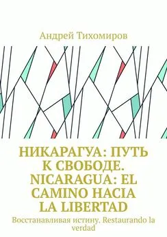 Андрей Тихомиров - Никарагуа: путь к свободе. Nicaragua: el camino hacia la libertad. Восстанавливая истину. Restaurando la verdad