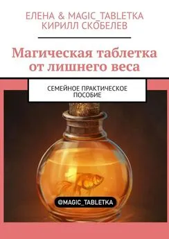 Кирилл Скобелев - Магическая таблетка от лишнего веса. Семейное практическое пособие