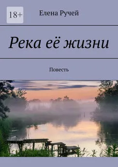 Елена Ручей - Река её жизни. Повесть