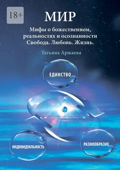 Татьяна Аржаева - Мир. Мифы о божественном, реальностях и осознанности. Свобода. Любовь. Жизнь