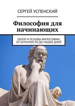 Сергей Успенский - Философия для начинающих. Обзор и основы философии: от античности до наших дней