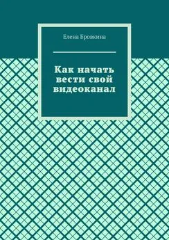 Елена Бровкина - Как начать вести свой видеоканал