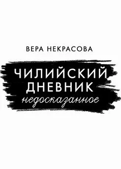 Вера Некрасова - Чилийский дневник. Недосказанное