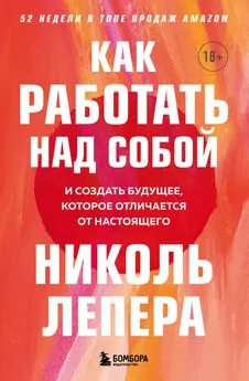 Николь Лепера - Как работать над собой. И создать будущее, которое отличается от настоящего