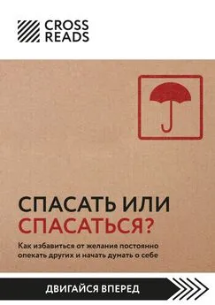 Полина Крыжевич - Саммари книги «Спасать или спасаться? Как избавитьcя от желания постоянно опекать других и начать думать о себе»