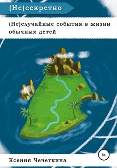 Ксения Чечеткина - (Не)случайные события в жизни обычных детей. (Не)секретно