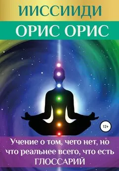 Орис Орис - ИИССИИДИ. «Учение о том, чего нет, но что реальнее всего, что есть». Глоссарий