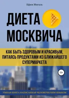 Ефим Мигаль - Диета москвича, или Как быть здоровым и красивым, питаясь продуктами из ближайшего супермаркета