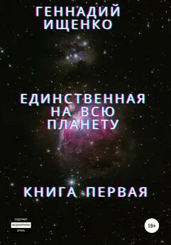 Геннадий Ищенко - Единственная на всю планету. Книга первая