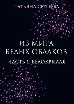 Татьяна Сергеева - Из мира белых облаков. Часть 1. Белокрылая