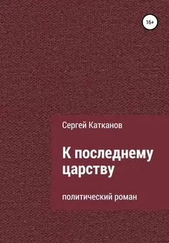 Сергей Катканов - К последнему царству