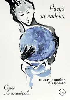 Ольга Александрова - Рисуй на ладони. Стихи о любви и страсти