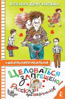 Ксения Драгунская - Целоваться запрещено! Рассказы для школьников