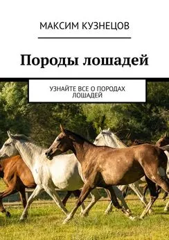 Максим Кузнецов - Породы лошадей. Узнайте все о породах лошадей