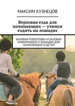 Максим Кузнецов - Верховая езда для начинающих – учимся ездить на лошадях. Базовая подготовка и базовая информация о лошадях для начинающих и детей