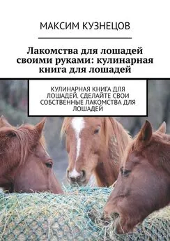 Максим Кузнецов - Лакомства для лошадей своими руками: кулинарная книга для лошадей