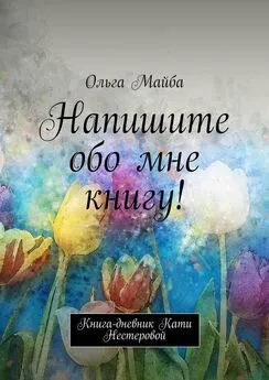 Ольга Майба - Напишите обо мне книгу! Книга-дневник Кати Нестеровой