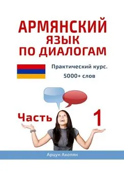 Арцун Акопян - Армянский язык по диалогам. Практический курс. 5000+ слов. Часть 1