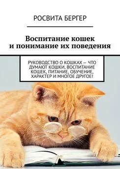 Росвита Бергер - Воспитание кошек и понимание их поведения. Руководство о кошках – что думают кошки, воспитание кошек, питание, обучение, характер и многое другое!