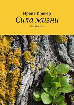 Ирене Крекер - Сила жизни. Очерки и эссе