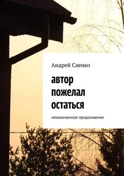 Андрей Саенко - Автор пожелал остаться. Неоконченное продолжение