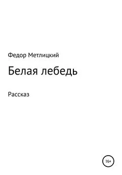 Федор Метлицкий - Белая лебедь. Рассказ