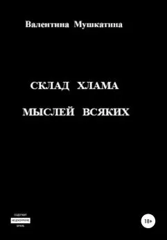 Валентина Мушкатина - Склад хлама мыслей всяких