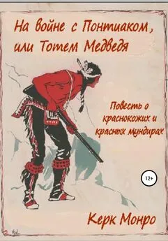 Керк Монро - На войне с Понтиаком, или Тотем медведя. Повесть о краснокожих и красных мундирах