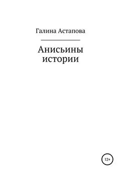 Галина Астапова - Анисьины истории