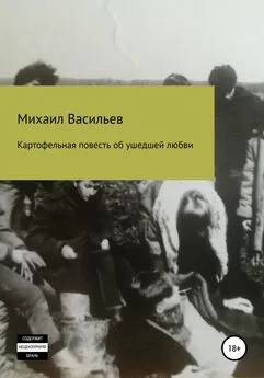 Михаил Васильев - Картофельная повесть об ушедшей любви