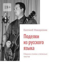 Евгений Макарихин - Поделки из русского языка. Сборник стихов и песенных текстов