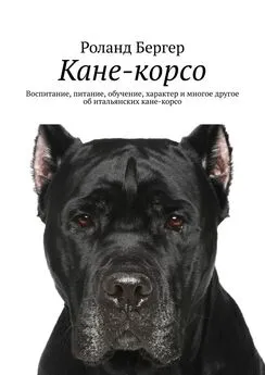 Роланд Бергер - Кане-корсо. Воспитание, питание, обучение, характер и многое другое об итальянских кане-корсо