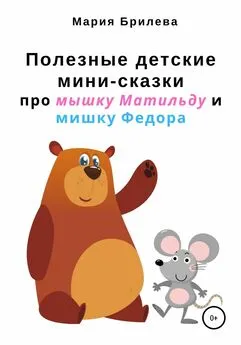 Мария Брилева - Полезные детские мини-сказки про мышку Матильду и мишку Федора