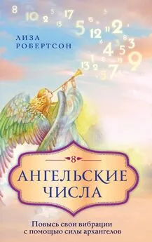 Лиза Робертсон - Ангельские числа. Повысь свои вибрации с помощью силы архангелов