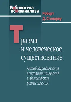 Роберт Столороу - Травма и человеческое существование. Автобиографические, психоаналитические и философские размышления