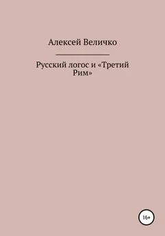 Алексей Величко - Русский логос и «Третий Рим»