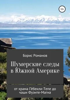 Борис Романов - Шумерские следы в Южной Америке. От храма Гёбекли-Тепе до чаши Фуэнте-Магна