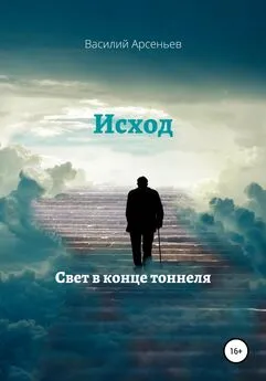 Василий Арсеньев - Исход. Свет в конце тоннеля