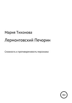 Мария Тихонова - Лермонтовский Печорин: сложность и противоречивость персонажа
