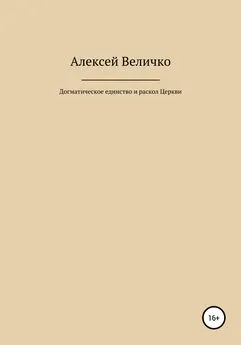 Алексей Величко - Догматическое единство и раскол Церкви